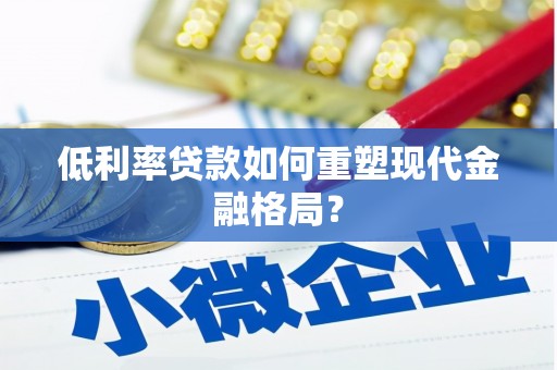 外埔低利率贷款如何重塑现代金融格局？