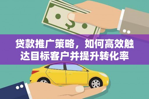 外埔贷款推广策略，如何高效触达目标客户并提升转化率
