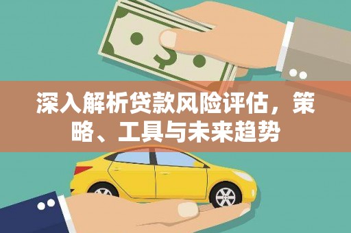 外埔深入解析贷款风险评估，策略、工具与未来趋势