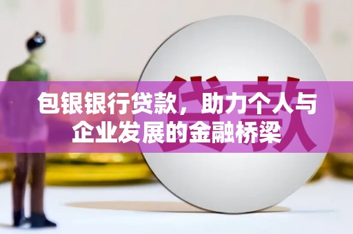 外埔包银银行贷款，助力个人与企业发展的金融桥梁