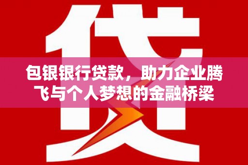 外埔包银银行贷款，助力企业腾飞与个人梦想的金融桥梁