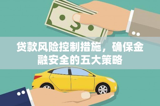 外埔贷款风险控制措施，确保金融安全的五大策略