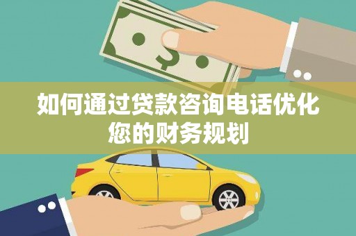 外埔如何通过贷款咨询电话优化您的财务规划