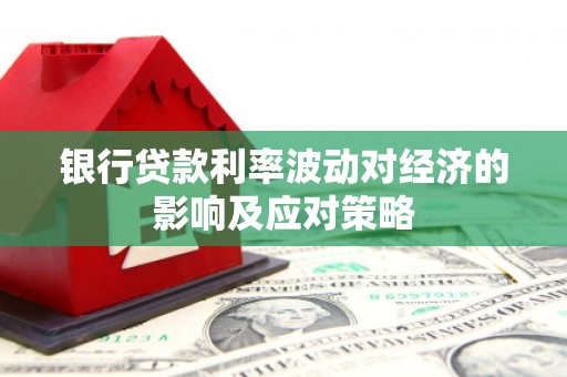 外埔银行贷款利率波动对经济的影响及应对策略