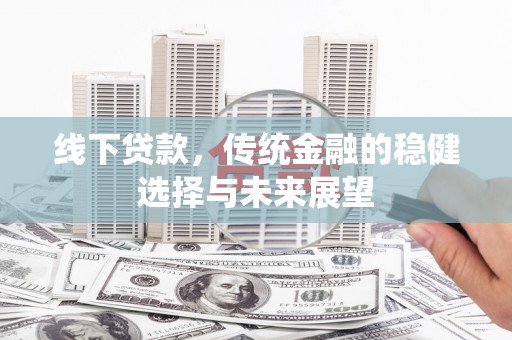 外埔线下贷款，传统金融的稳健选择与未来展望