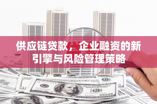外埔供应链贷款，企业融资的新引擎与风险管理策略