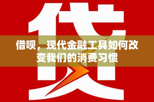 外埔借呗，现代金融工具如何改变我们的消费习惯