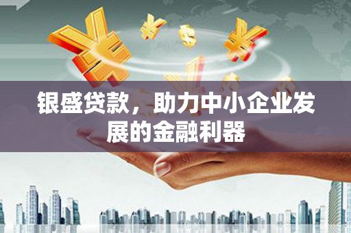 外埔银盛贷款，助力中小企业发展的金融利器