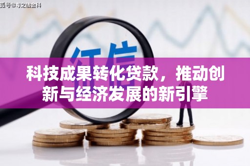 外埔科技成果转化贷款，推动创新与经济发展的新引擎