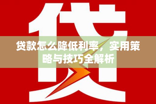 外埔贷款怎么降低利率，实用策略与技巧全解析