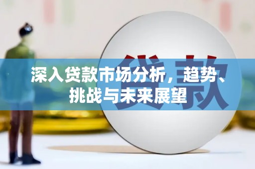 外埔深入贷款市场分析，趋势、挑战与未来展望