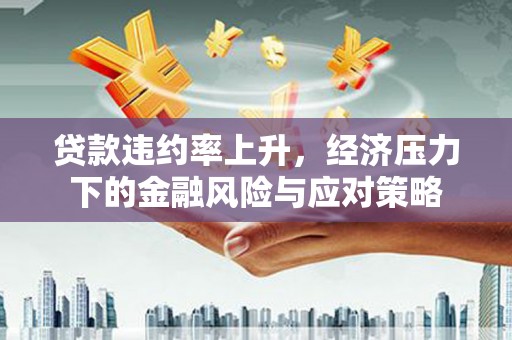 外埔贷款违约率上升，经济压力下的金融风险与应对策略