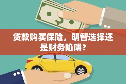 外埔贷款购买保险，明智选择还是财务陷阱？