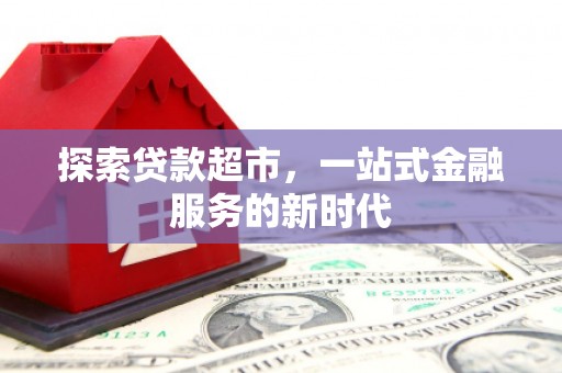 外埔探索贷款超市，一站式金融服务的新时代