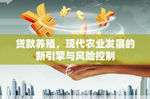 外埔贷款养殖，现代农业发展的新引擎与风险控制
