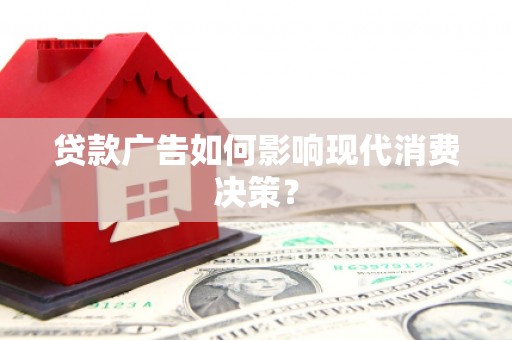 外埔贷款广告如何影响现代消费决策？
