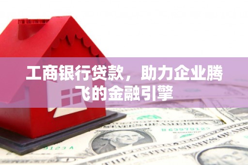 外埔工商银行贷款，助力企业腾飞的金融引擎