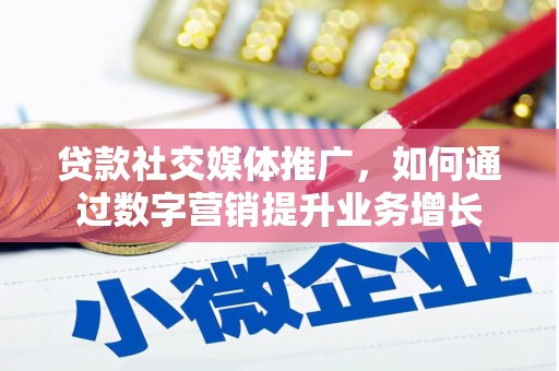 外埔贷款社交媒体推广，如何通过数字营销提升业务增长