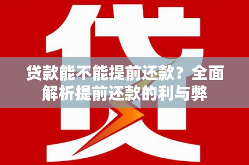外埔贷款能不能提前还款？全面解析提前还款的利与弊