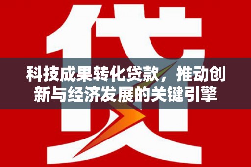 外埔科技成果转化贷款，推动创新与经济发展的关键引擎