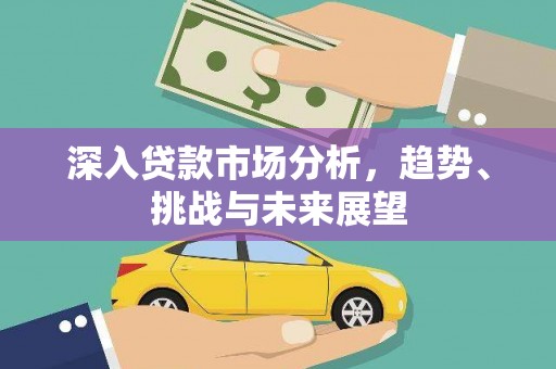 外埔深入贷款市场分析，趋势、挑战与未来展望