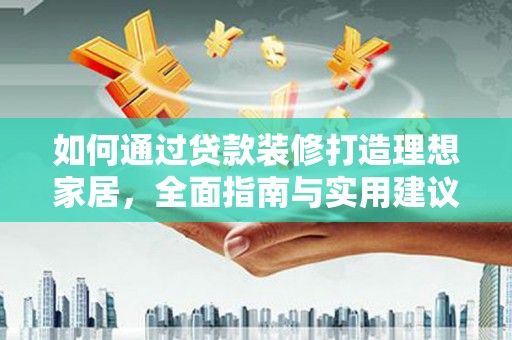 外埔如何通过贷款装修打造理想家居，全面指南与实用建议