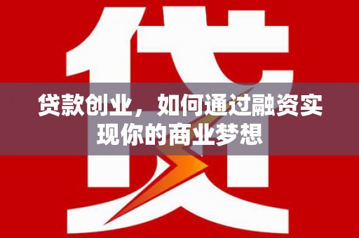 外埔贷款创业，如何通过融资实现你的商业梦想