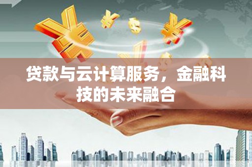 外埔贷款与云计算服务，金融科技的未来融合