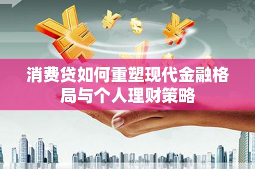 外埔消费贷如何重塑现代金融格局与个人理财策略