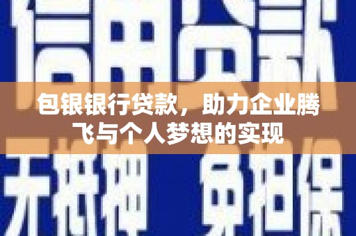 外埔包银银行贷款，助力企业腾飞与个人梦想的实现