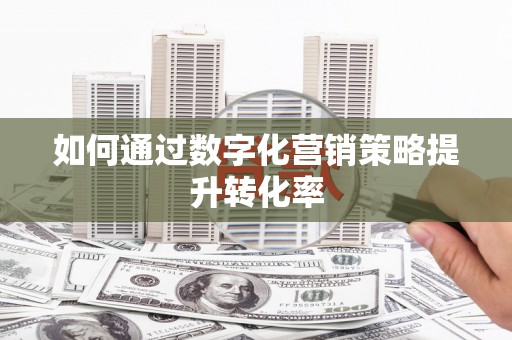 外埔如何通过数字化营销策略提升转化率