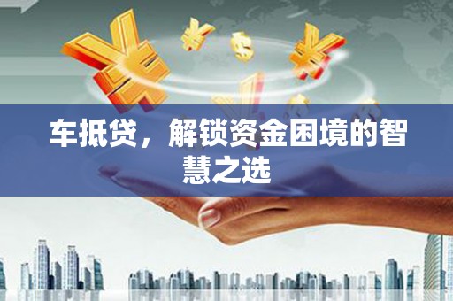 外埔车抵贷，解锁资金困境的智慧之选