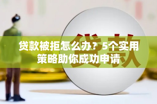 外埔贷款被拒怎么办？5个实用策略助你成功申请