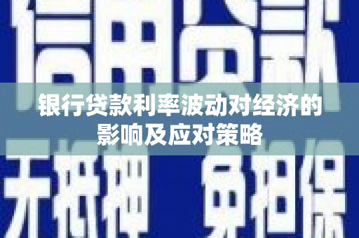 外埔银行贷款利率波动对经济的影响及应对策略
