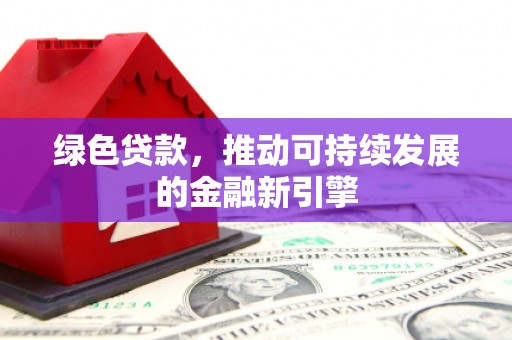外埔绿色贷款，推动可持续发展的金融新引擎