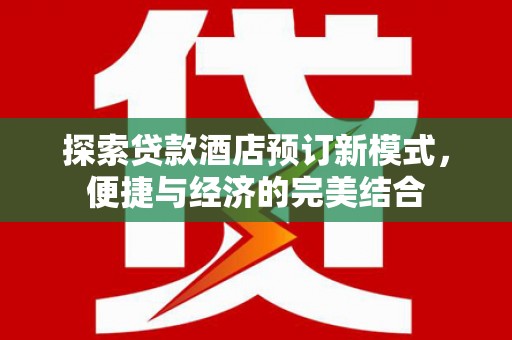 外埔探索贷款酒店预订新模式，便捷与经济的完美结合