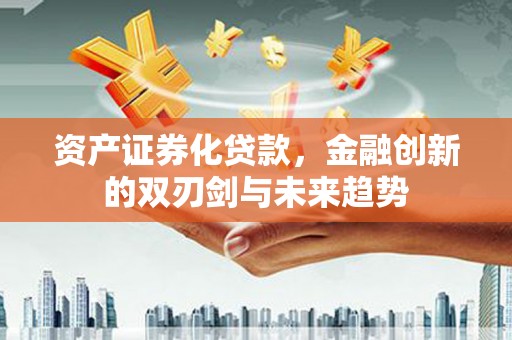外埔资产证券化贷款，金融创新的双刃剑与未来趋势