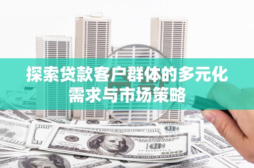 外埔探索贷款客户群体的多元化需求与市场策略