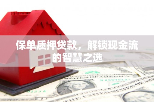 外埔保单质押贷款，解锁现金流的智慧之选