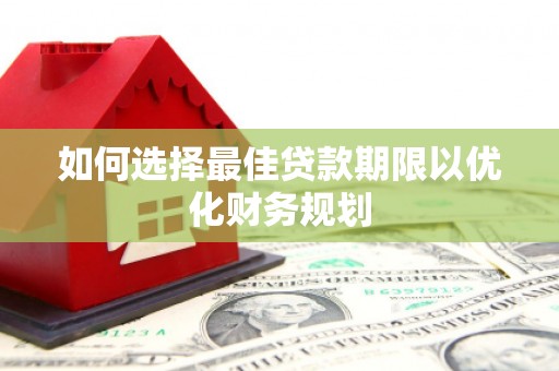 外埔如何选择最佳贷款期限以优化财务规划