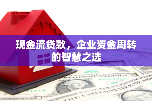 外埔现金流贷款，企业资金周转的智慧之选