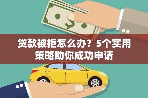 外埔贷款被拒怎么办？5个实用策略助你成功申请