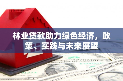 外埔林业贷款助力绿色经济，政策、实践与未来展望