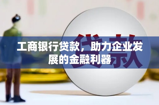 外埔工商银行贷款，助力企业发展的金融利器