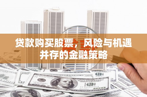 外埔贷款购买股票，风险与机遇并存的金融策略