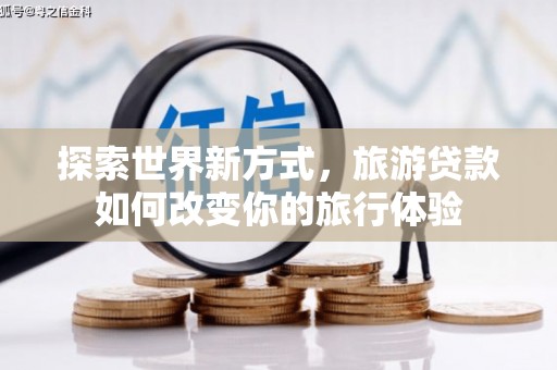 外埔探索世界新方式，旅游贷款如何改变你的旅行体验