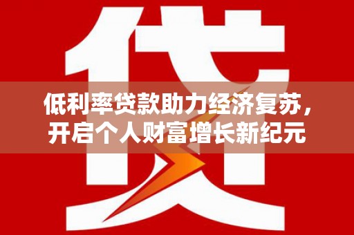 外埔低利率贷款助力经济复苏，开启个人财富增长新纪元