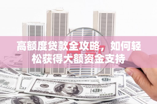 外埔高额度贷款全攻略，如何轻松获得大额资金支持