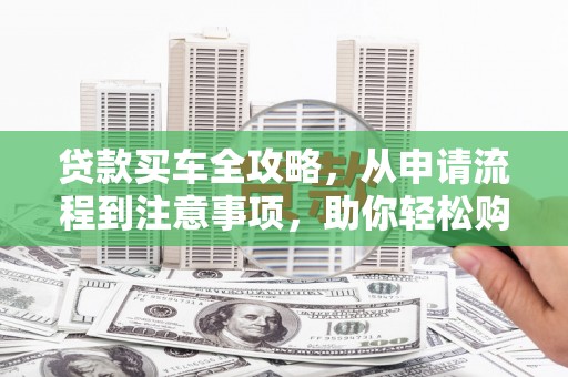 外埔贷款买车全攻略，从申请流程到注意事项，助你轻松购车