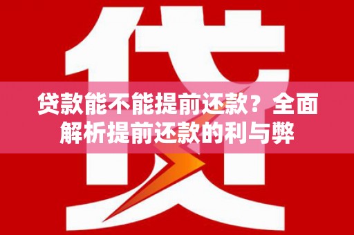 外埔贷款能不能提前还款？全面解析提前还款的利与弊